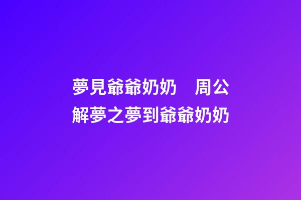 夢見爺爺奶奶　周公解夢之夢到爺爺奶奶